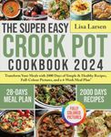 The Super Easy Crock Pot Cookbook 2024: Transform Your Meals with 2000 Days of Simple & Healthy Recipes, Full-Colour Pictures, and a 4-Week Meal Plan