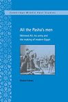 All the Pasha's Men: Mehmed Ali, his Army and the Making of Modern Egypt: 8 (Cambridge Middle East Studies, Series Number 8)