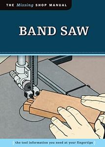 Band Saw (Missing Shop Manual): The Tool Information You Need at Your Fingertips