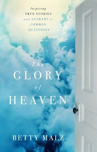 The Glory of Heaven: Inspiring True Stories and Answers to Common Questions
