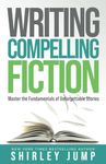 Writing Compelling Fiction: Master the Fundamentals of Unforgettable Stories