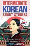 Intermediate Korean Short Stories: 12 Captivating Tales to Learn Korean & Grow Your Vocabulary the Fun Way: 12 Captivating Short Stories to Learn ... the Fun Way! (Intermediate Korean Stories)