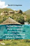 The Last Journals of David Livingstone, in Central Africa, from 1865 to His Death, (Volume I), 1866-1868