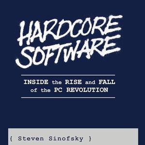 Hardcore Software: Inside the Rise and Fall of the PC Revolution