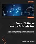 Power Platform and the AI Revolution: Explore modern AI services to develop apps, bots, and automation patterns to enhance customer experiences