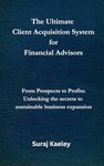 The Ultimate Client Acquisition System for Financial Advisors: From Prospects to Profits: Unlocking the secrets to sustainable business expansion