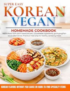 Super Easy Korean Vegan Homemade Cookbook: Real K-Food, 100% Plant-Based Recipes, US-Available Ingredients, Gochujang/Fish-Sauce Alternatives, and Practical Meal Prep for Healthy, Satisfying Meals