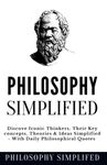 Philosophy Simplified: Discover The 10 Most Iconic Thinkers, From Plato & Kant To Ethics & Metaphysics, Their Key concepts, Theories & Ideas Simplified - Daily Philosophical Quotes Included