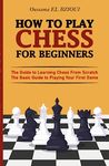 How To Play Chess For Beginners: The Guide to Learning Chess From Scratch - The Basic Guide to Playing Your First Game - With Puzzles to Practice