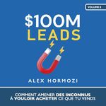 $100M Leads (French Edition): Comment amener des inconnus à vouloir acheter ce que tu vends (Acquisition.com $100M Series) [How to Get Strangers to Want to Buy Your Stuff (Acquisition.com $100M Series, Book 2)]