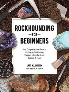 Rockhounding for Beginners: Your Comprehensive Guide to Finding and Collecting Precious Minerals, Gems, Geodes, & More