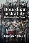 Bourdieu in the City: Challenging Urban Theory