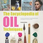 Encyclopedia of Oil Painting Techniques, The: A Unique Visual Directory Of Oil Painting Techniques, With Guidance On How To Use Them