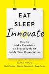 Eat, Sleep, Innovate: How to Make Creativity an Everyday Habit Inside Your Organization