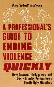 A Professional's Guide to Ending Violence Quickly: How Bouncers, Bodyguards, & Other Security Professionals Handle Ugly Situations