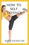 HOW TO SELF DEFENCE: An Incredible Guide On How you Could Save Yourself In Danger Time