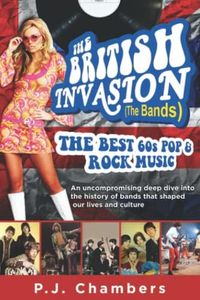 The British Invasion (The Bands) - The Best 60s Pop & Rock: An Uncompromising Deep Dive Into the History of Bands That Shaped Our Lives And Culture