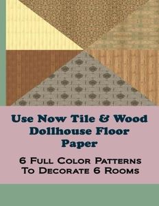 Use Now Tile & Wood Dollhouse Floor Paper: 6 Full Color Patterns To Decorate 6 Rooms (Use Now Dollhouse Floor Paper) (Volume 3)