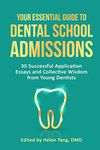 Your Essential Guide to Dental School Admissions: 30 Successful Application Essays and Collective Wisdom from Young Dentists