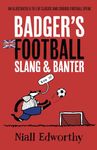 Badger's Football Slang and Banter: An Illustrated A to Z of Classic and Curious Football Speak: 3 (Badger Humour)