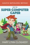 The Super-Computer Caper: Augustus Bartholomew Bertrand Series, Volume 1