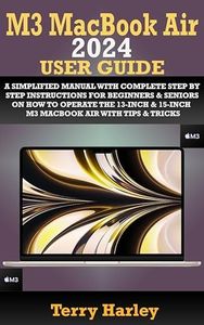 M3 MACBOOK AIR 2024 USER GUIDE: A Simplified Manual With Complete Step By Step Instructions For Beginners & Seniors On How To Operate The 13-Inch & 15-Inch M3 MacBook Air With Tips & Tricks