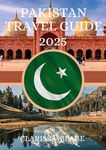 PAKISTAN TRAVEL GUIDE 2025: A journey through Pakistan, where you will discover the best places to stay, experience unparalleled hospitality, learn about the optimal times to visit, encounter diverse