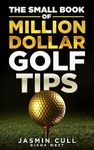 The Small Book of Million Dollar Golf Tips: 54 of the Most Game Changing Golf Secrets EVERY Golfer Needs to Know but NOBODY Tells You