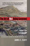 The Art of Not Being Governed – An Anarchist History of Upland Southeast Asia (Yale Agrarian Studies (YUP))