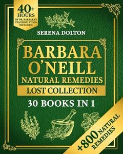 Barbara O'Neill Natural Herbal Remedies Lost Collection: Over 800 Natural Remedies Inspired by Barbara's Knowledge to Discover Holistic Health, Well-Being, and a Toxic-Free Lifestyle