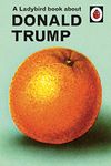 A Ladybird Book About Donald Trump: Ladybirds for Grown-Ups