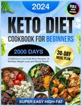 Keto Diet Cookbook for Beginners: 2000 Days of Delicious & Super Easy High-Fat Low-Carb Keto Recipes for Beginners with a 30-Day Meal Plan to Achieve ... Diet Cookbook 2024 with Full-Color Pictures)