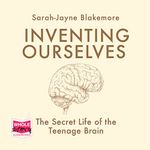 Inventing Ourselves: The Secret Life of the Teenage Brain