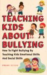 Teaching Kids About Bullying: How To Fight Bullying By Teaching Kids Emotional Skills And Social Skills: 3 (The Master Parenting)