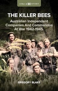 The Killer Bees: Australian Independent Companies and Commandos at War, 1942-1945