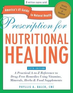 Prescription For Nutritional Healing, Fifth Editionical A-To-Z Reference To Drug-Free Remedies Using Vitamins,: A Practical A-to-Z Reference to ... Vitamins, Minerals, Herbs & Food Supplements