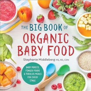 The Big Book of Organic Baby Food: Baby Purees, Finger Foods, and Toddler Meals For Every Stage