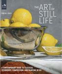 The Art of Still Life: A Contemporary Guide to Classical Techniques, Composition, and Painting in Oil