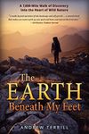 The Earth Beneath My Feet: A 7,000-Mile Walk of Discovery into the Heart of Wild Nature: 1 (A 7,000 Walk of Discovery into the Heart of Wild Nature)