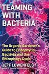 Teaming with Bacteria: The Organic Gardener s Guide to Endophytic Bacteria and the Rhizophagy Cycle