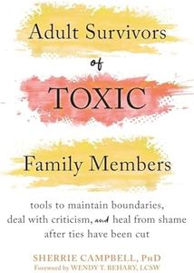 Adult Survivors of Toxic Family Members: Tools to Maintain Boundaries, Deal with Criticism, and Heal from Shame After Ties Have Been Cut