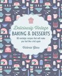 Deliciously Vintage Baking & Desserts: 60 nostalgic recipes that will make you feel like a kid again