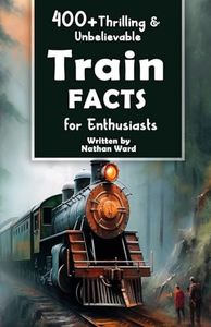 400+ Thrilling & Unbelievable Train Facts for Enthusiasts: Explore Legendary Engineers, Railroad Feats, Cutting-Edge Technology & Much More! (The Ultimate Gift for Railway Fans & History Buffs)