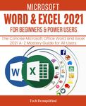 MICROSOFT WORD & EXCEL 2021 FOR BEGINNERS & POWER USERS: The Concise Microsoft Office Word and Excel 2021 A-Z Mastery Guide for All Users