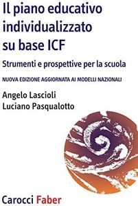 Il piano educativo individualizzato su base ICF. Strumenti e prospettive per la scuola. Nuova edizione aggiornata ai modelli nazionali