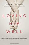 Loving Him Well: Practical Advice On Influencing Your Husband