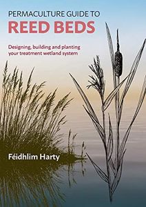 Permaculture Guide to Reed Beds: Designing, Building and Planting your Treatment Wetland System