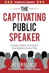 The Captivating Public Speaker: Engage, Impact, and Inspire Your Audience Every Time