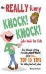 The Really Funny Knock! Knock! Joke Book for Kids: Over 150 Side-splitting, Rib-tickling KNOCK! KNOCK! Jokes. Plus Top 10 Tips For Telling The Best Jokes