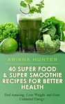 Superfoods & Super Smoothie Recipes For Better Health: Feel Amazing, Lose Weight, and Gain Unlimited Energy (Smoothies For Weight Loss- Superfood Recipes- Superfood Smoothies- Smoothie Recipe Book)